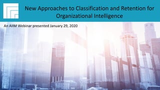 Underwritten by:
#AIIMYour Digital Transformation Begins with
Intelligent Information Management
Webinar Title
Presented DATE
New Approaches to Classification and Retention for
Organizational Intelligence
An AIIM Webinar presented January 29, 2020
 