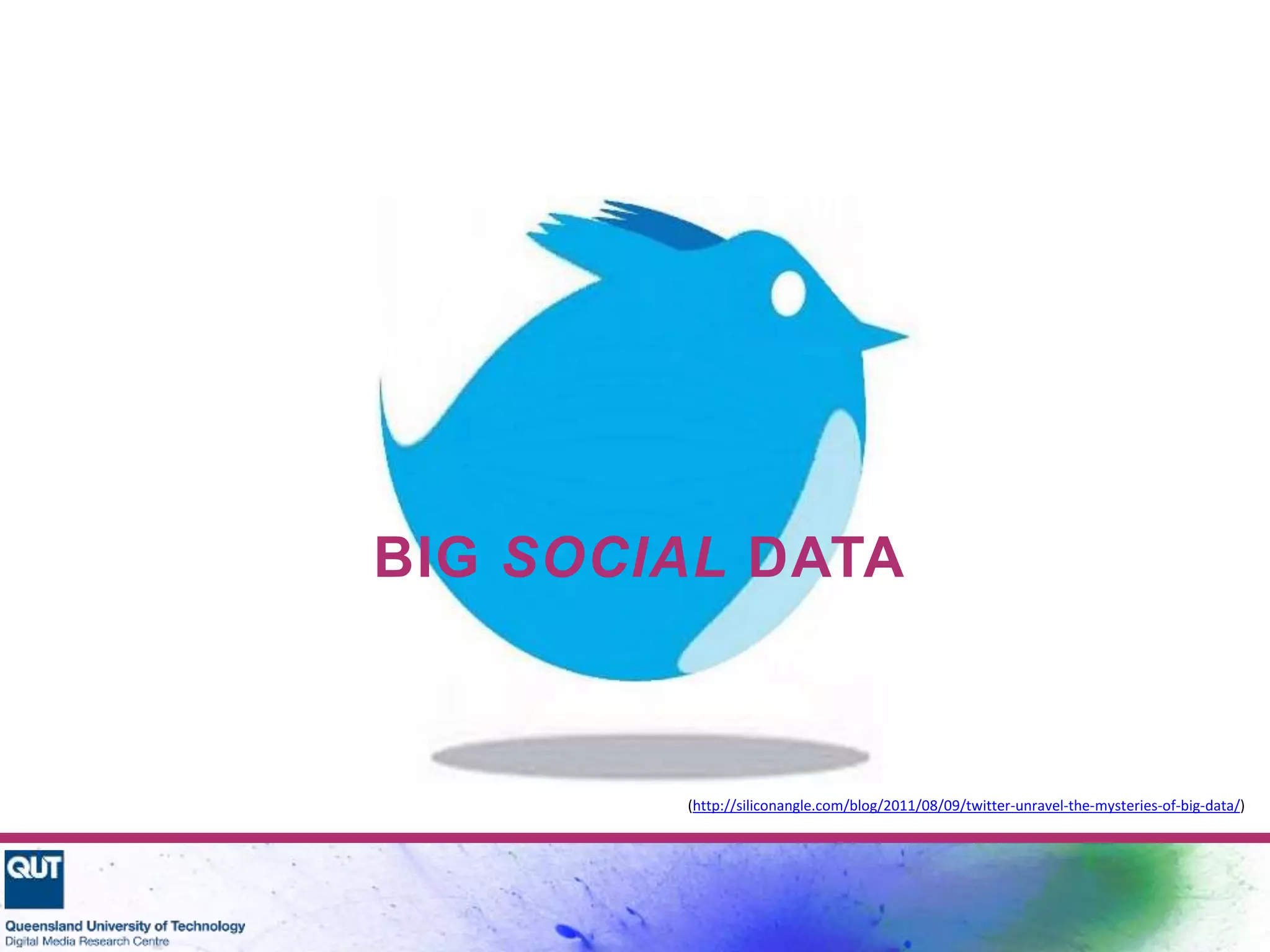 BIG SOCIAL DATA
(http://siliconangle.com/blog/2011/08/09/twitter-unravel-the-mysteries-of-big-data/)
 