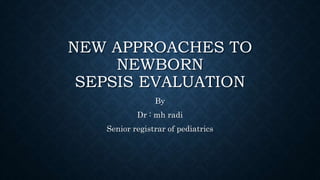 NEW APPROACHES TO
NEWBORN
SEPSIS EVALUATION
By
Dr : mh radi
Senior registrar of pediatrics
 