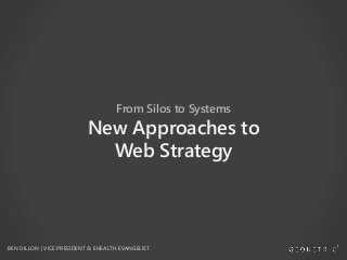 From Silos to Systems
New Approaches to
Web Strategy
BEN DILLON | VICE PRESIDENT & EHEALTH EVANGELIST
 
