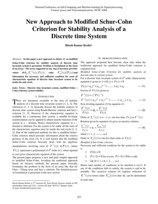 National Conference on Soft Computing and Machine learning for Signal processing,
                                              Control, power and Telecommunications, NCSC-2006



               New Approach to Modified Schur-Cohn
                 Criterion for Stability Analysis of a
                        Discrete time System
                                                                        Ritesh Kumar Keshri



Abstract-- In this paper a new approach to obtain                  αi   in modified                              II. PROBLEM FORMULATION
Schur-Cohn criterion for stability analysis of discrete time                            The approach proposed here become clear only when the
invariant system is presented. Problem is formulated in the form                        traditional approach for modified Schur–Cohn criterion is
of an array. The array suggested at any step of iteration provides                      explained first.
                        −1                                      −1                      Modified Schur–Cohn Criterion for stability analysis of
values    of α i , Fi        ( z ) , Fi ( z ) ,   ratio      Fi +1 ( z ) Fi ( z ) and
                                                                                        discrete time in-variant system:
information for necessary and sufficient condition for roots of
characteristic equation of discrete time invariant system to lie                        For a discrete time invariant system of nth order characteristic
inside the unit circle.                                                                 equation is given as 1 + G ( z ) = F ( z ) = 0
                                                                                          F ( z ) = a n z n + an−1 z n−1 + ........ + a1 z + a0                ---- (1)
Index Terms-- Discrete time invariant system, modified Schur –
Cohn criterion, system stability.                                                       Inverse of F ( z ) is given as

                                 I. INTRODUCTION                                          F −1 ( z ) = z n F ( z −1 )
                                                                                          F −1 ( z ) = a 0 z n + a1 z n −1 + ........ + a n −1 z + a n         ---- (2)
T    here are literatures available in the area of stability
     analysis of a discrete time invariant system [1, 2, 3]. The
references [1, 2, 3], basically discuss the stability analysis of
                                                                                        Now dividing equation (2) by equation (1)
                                                                                          F −1 ( z )       F −1 ( z )
discrete time system using Routh-Hurwitz criterion and Jury’s                                        = α0 + 1                                                  ---- (3)
criterion [1, 2]. However if the characteristic equation is                                F ( z)           F ( z)
                                                                                                        −1
available for a continuous time system, a suitable bi–linear                            Order of F1          ( z ) is n – 1 i.e. one less than F ( z ) or F −1 ( z ) .
transformation can be applied to obtain transfer function of the
                                                                                        Relation given by equation (3) gives us iterative relation
system in z – domain. Hence characteristic equation in z –
                                                                                            −1                     −1
domain is obtained. For the system to be stable all the roots of                          Fi ( z )             Fi +1 ( z )
                                                                                                      = αi +                                                   ---- (4)
the characteristic equation must lie inside the unit circle [1, 2,                         Fi ( z )              Fi ( z )
3]. One of the traditional methods for this is modified Schur–
                                                                                        where i = 1, 2, ---------n-2
Cohn criterion which provides information about the relative                                            −1
position of the roots [3]. It is well known that the modified                           Order of Fi +1 ( z ) is one less than order of Fi ( z )
Schur–Cohn criterion basically deals with the algebraic                                 Modified Schur-Cohn criterion
                                                        −1                              Necessary and sufficient condition for the system to be stable
manipulations involving ratio of                   F ( z ) to F ( z ) , where
                                                   th                                   is
F ( z ) represents a polynomial of n order in z, when equated
                                                                                           1. F (1) > 0
to zero gives characteristic equation of the system.
The present paper proposes a new and quite simpler approach                                      2. F (−1) > 0 for n even; F (−1) < 0 for n odd
to modified Schur–Cohn. Avoiding the traditional approach                                        3. | α i |< 1 , i = 0, 1, 2 …., n-2.
based on iterative methods the present paper basically
                                                                                        Hence total number of conditions to be satisfied is (n+1). If
formulates the problem in the form of an array like that for
Chen – Chang array and Jury’s criterion. The detailed process                           any of the conditions fails to satisfy, the system is said to be
of formulation is presented in the next section.                                        unstable. The recursive relation (4) requires reduction of
                                                                                          Fi −1 ( z ) to lower order Fi +1 ( z ) so that α i can be determined
                                                                                                                        −1


                                                                                        in each step.
Ritesh Kumar Keshri is 2nd semester M. Tech (Power System) student at NIT
Jamshedpur, India and is Ex – lecturer EE dept. M.P.E.C. Kanpur, India
(E-mail: riteshkeshri@gmail.com).



                                                                                    255
 