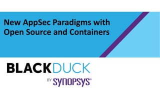 New AppSec Paradigms with
Open Source and Containers
 