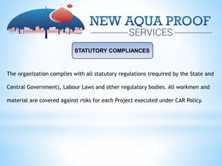 STATUTORY COMPLIANCES
The organization complies with all statutory regulations (required by the State and
Central Government), Labour Laws and other regulatory bodies. All workmen and
material are covered against risks for each Project executed under CAR Policy.
 