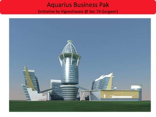 Aquarius Business Pak
(Initiative by Vigneshwara @ Sec 74 Gurgaon)
 