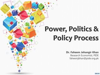 Power, Politics &
Policy Process
Dr. Faheem Jehangir Khan
Research Economist, PIDE
faheemjkhan@pide.org.pk
 
