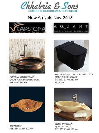 New Arrivals Nov-2018
BROWN LEAF
SIZE.: 984 X 381 X 120 mm
ELUNE-ONYX BASIN
MODEL NO.:9027
SIZE.:530 X 350 X 150 mm
CAPSTONA SANITARYWARE
MODEL NAME:CALICANTO BRASS
SIZE :450 X 450 mm
WALL HUNG TOILET WITH UF SEAT COVER
MODEL NO: 1816 BLACK
SIZE.:570 X 350 X 330 mm
RS 22,350
 