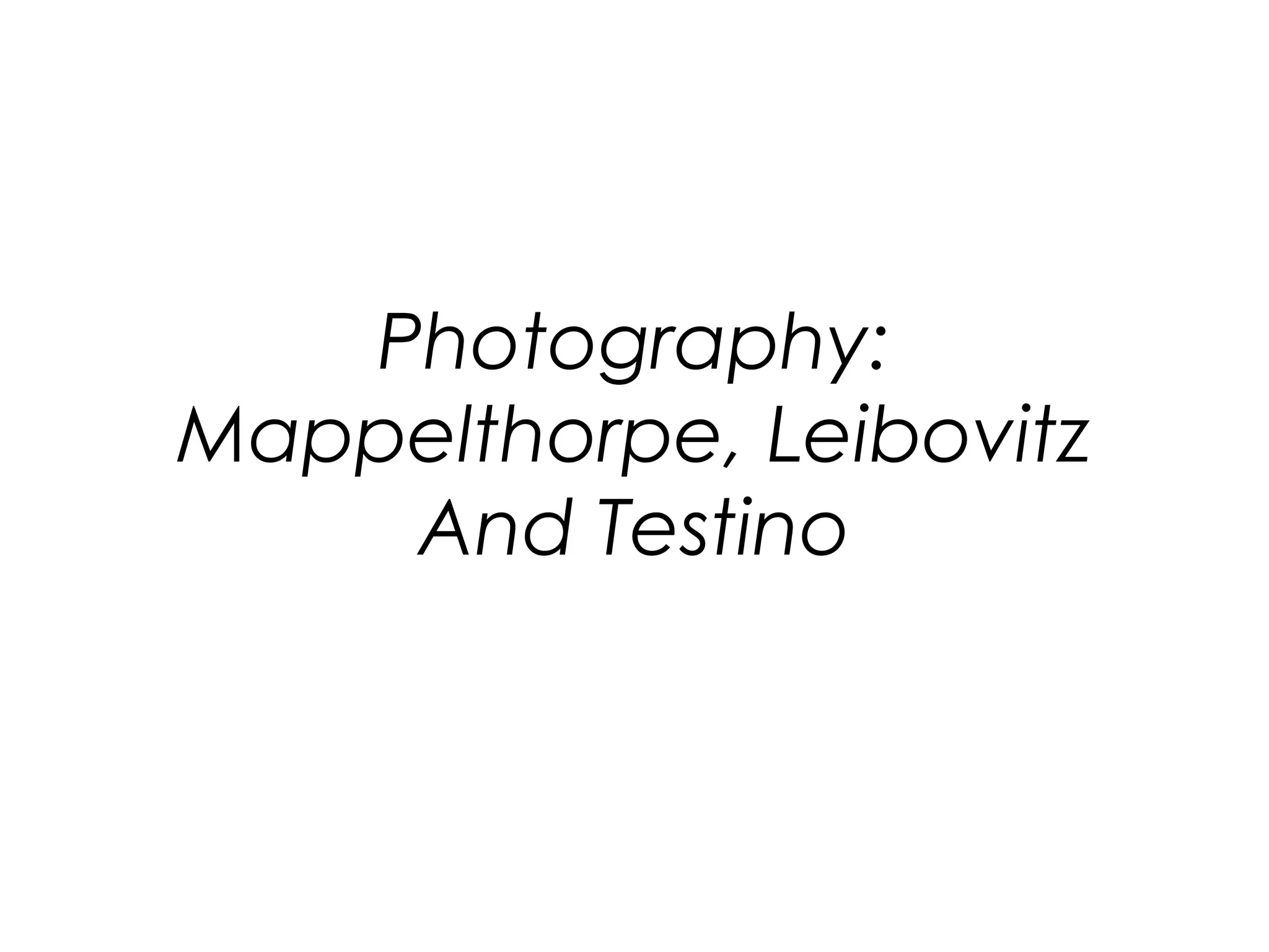Photography:
Mappelthorpe, Leibovitz
And Testino

 