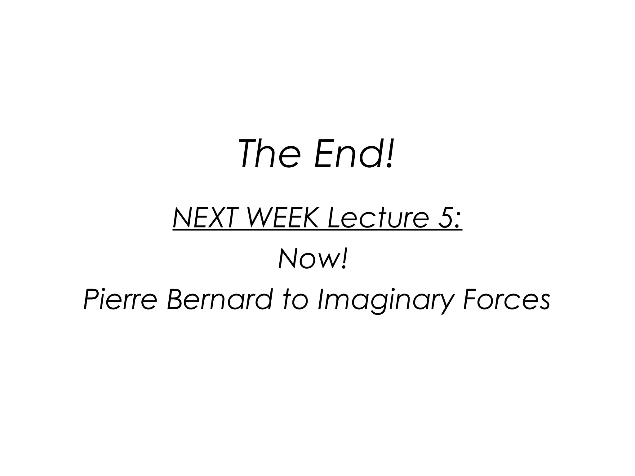 The End!
NEXT WEEK Lecture 5:
Now!
Pierre Bernard to Imaginary Forces

 