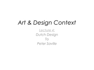 Art & Design Context
Lecture 4:
Dutch Design
To
Peter Saville

 