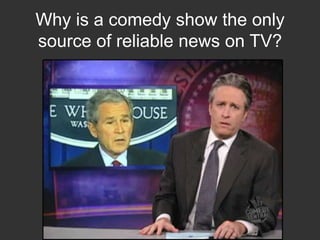 Why is a comedy show the only source of reliable news on TV?