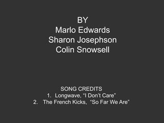 BY Marlo EdwardsSharon Josephson Colin SnowsellSONG CREDITSLongwave, “I Don’t Care”  The French Kicks,  “So Far We Are”