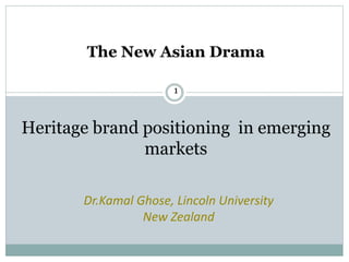 Dr.Kamal Ghose, Lincoln University
New Zealand
The New Asian Drama
1
Heritage brand positioning in emerging
markets
 