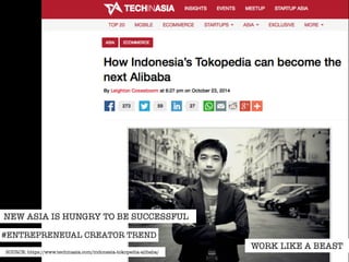 NEW ASIA IS HUNGRY TO BE SUCCESSFUL 
#ENTREPRENEUAL CREATOR TREND 
WORK LIKE A BEAST SOURCE: https://www.techinasia.com/indonesia-tokopedia-alibaba/ 
 