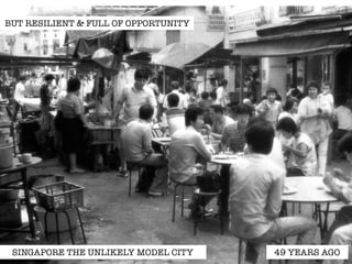 BUT RESILIENT & FULL OF OPPORTUNITY 
SINGAPORE THE UNLIKELY MODEL CITY 49 YEARS AGO 
 