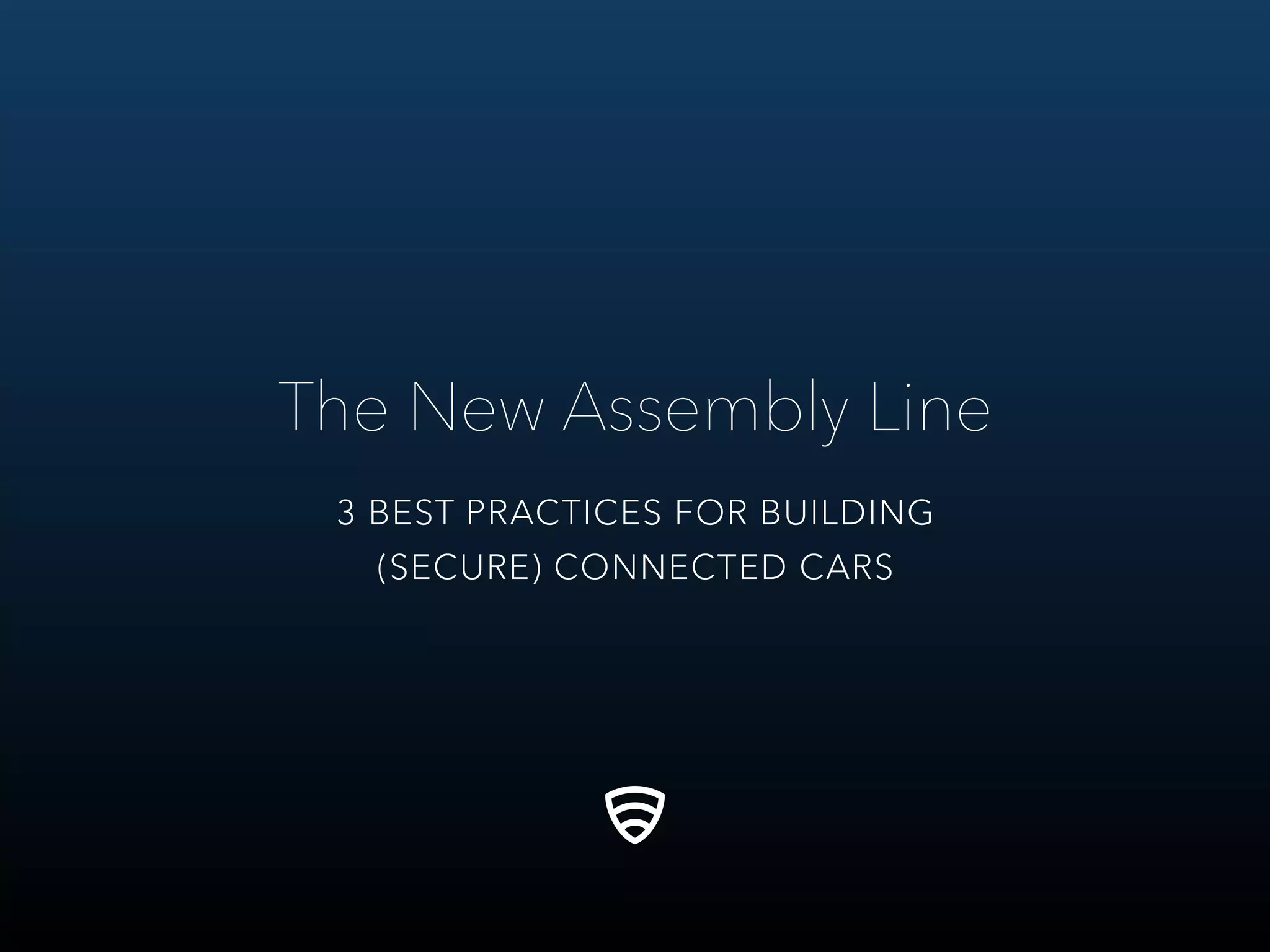 The New Assembly Line
3 BEST PRACTICES FOR BUILDING
(SECURE) CONNECTED CARS
 