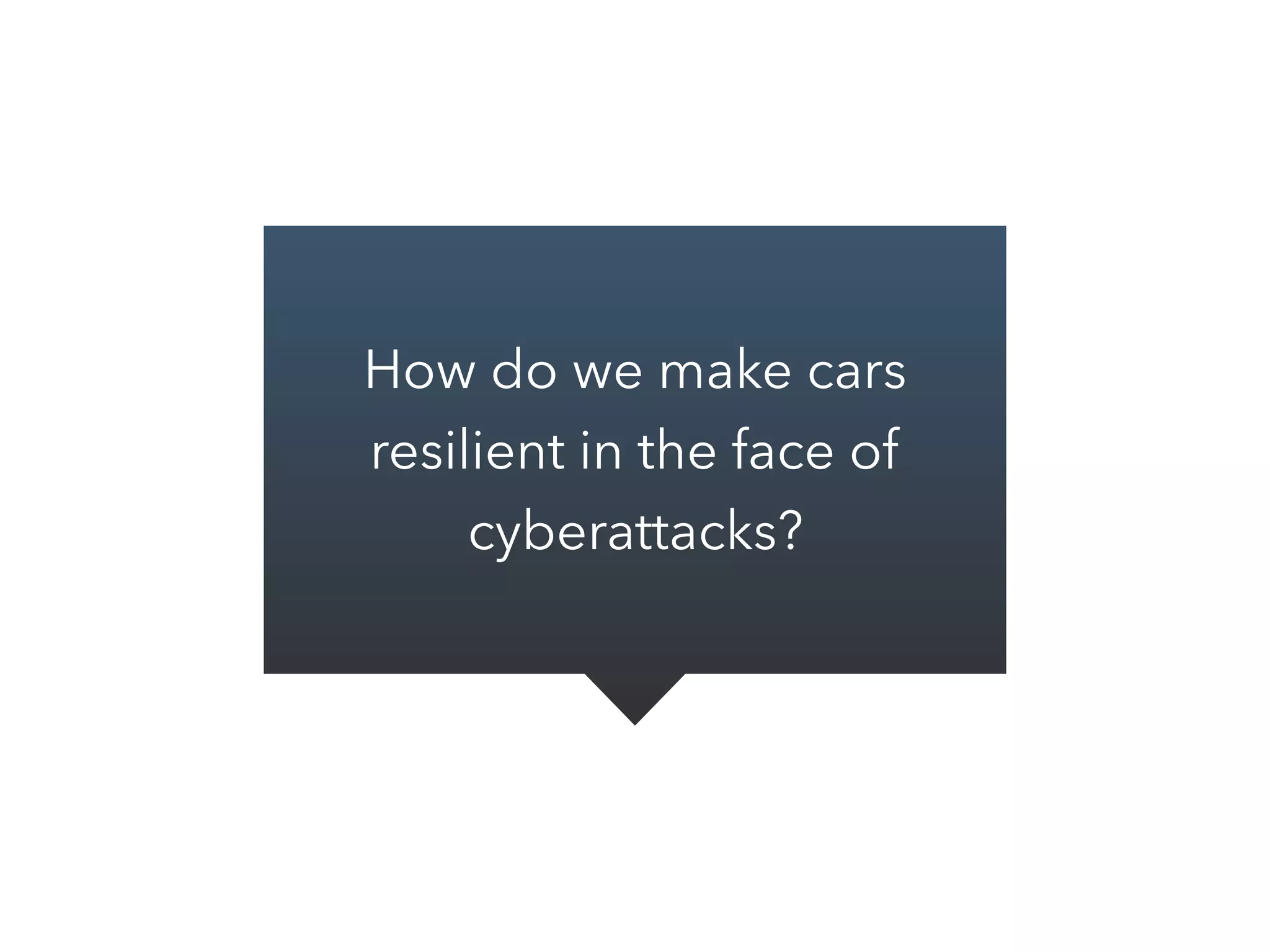 How do we make cars
resilient in the face of
cyberattacks?
 