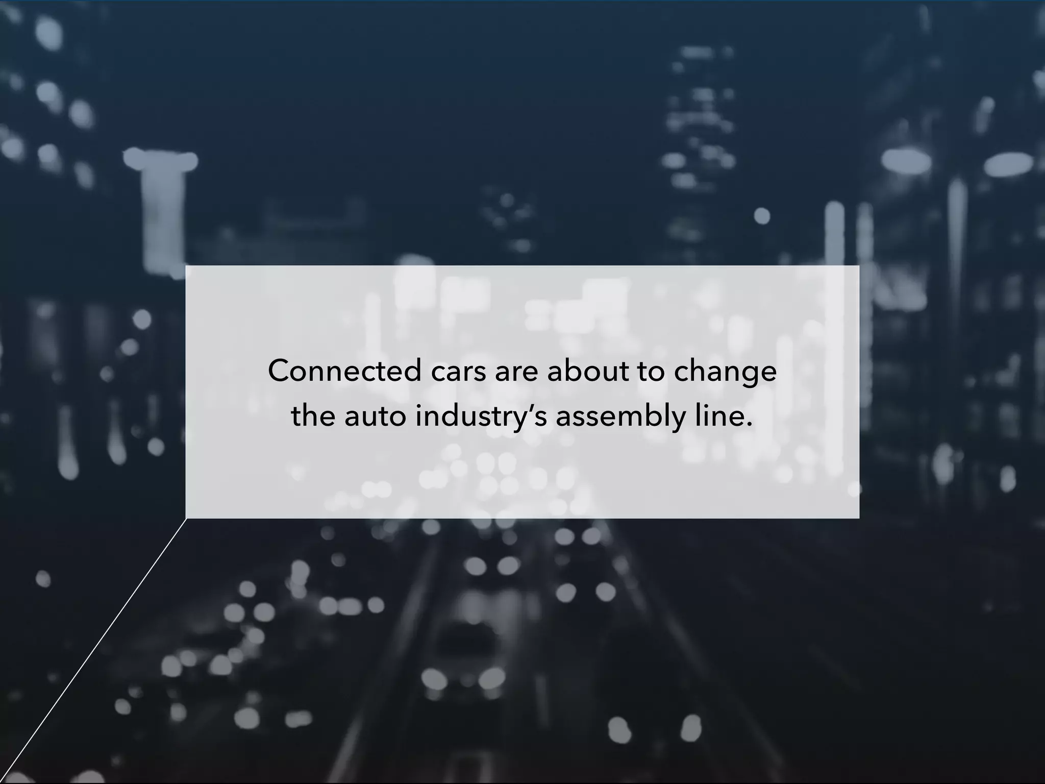 Connected cars are about to change
the auto industry’s assembly line.
 