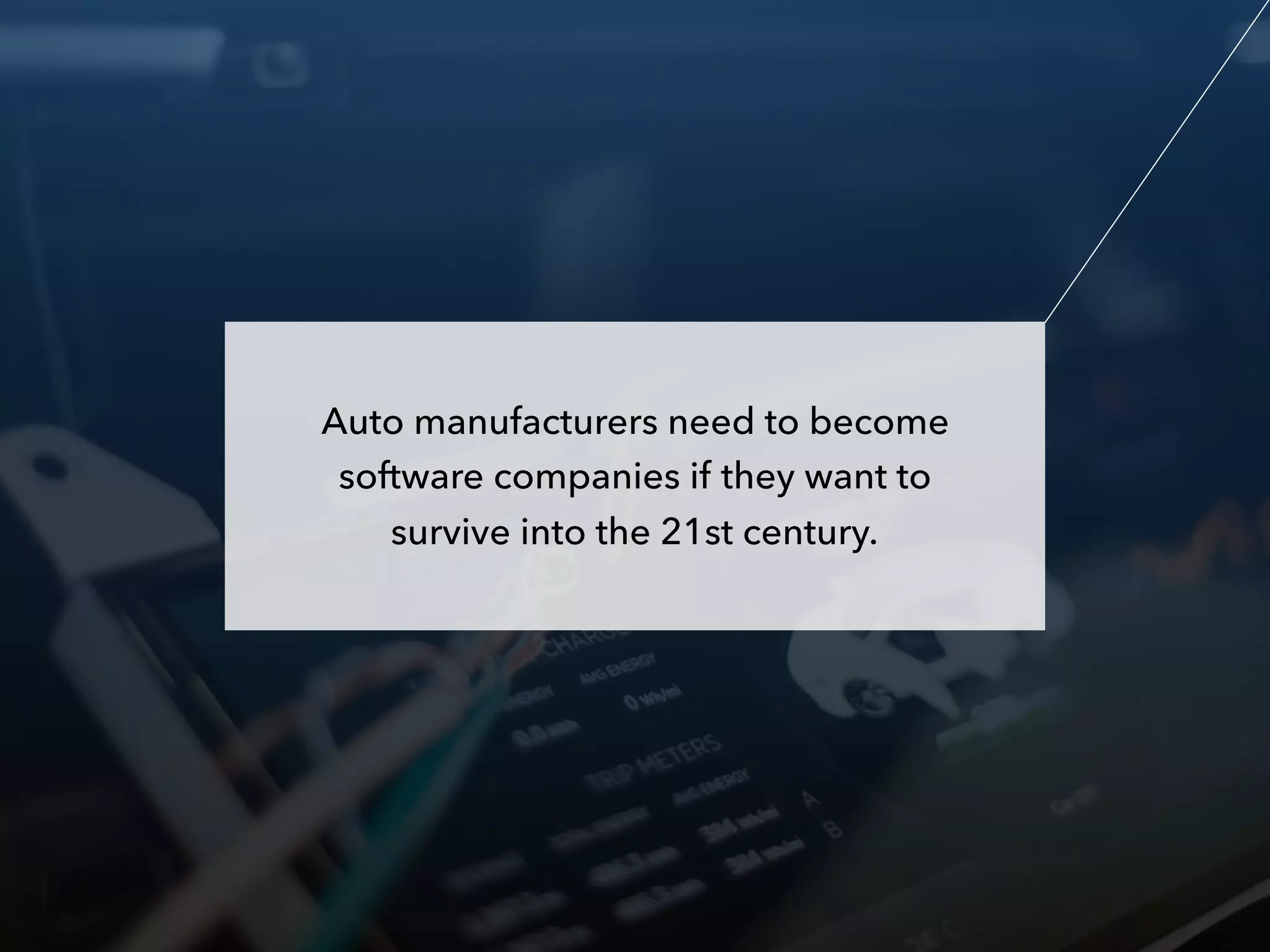 Auto manufacturers need to become
software companies if they want to
survive into the 21st century.
 