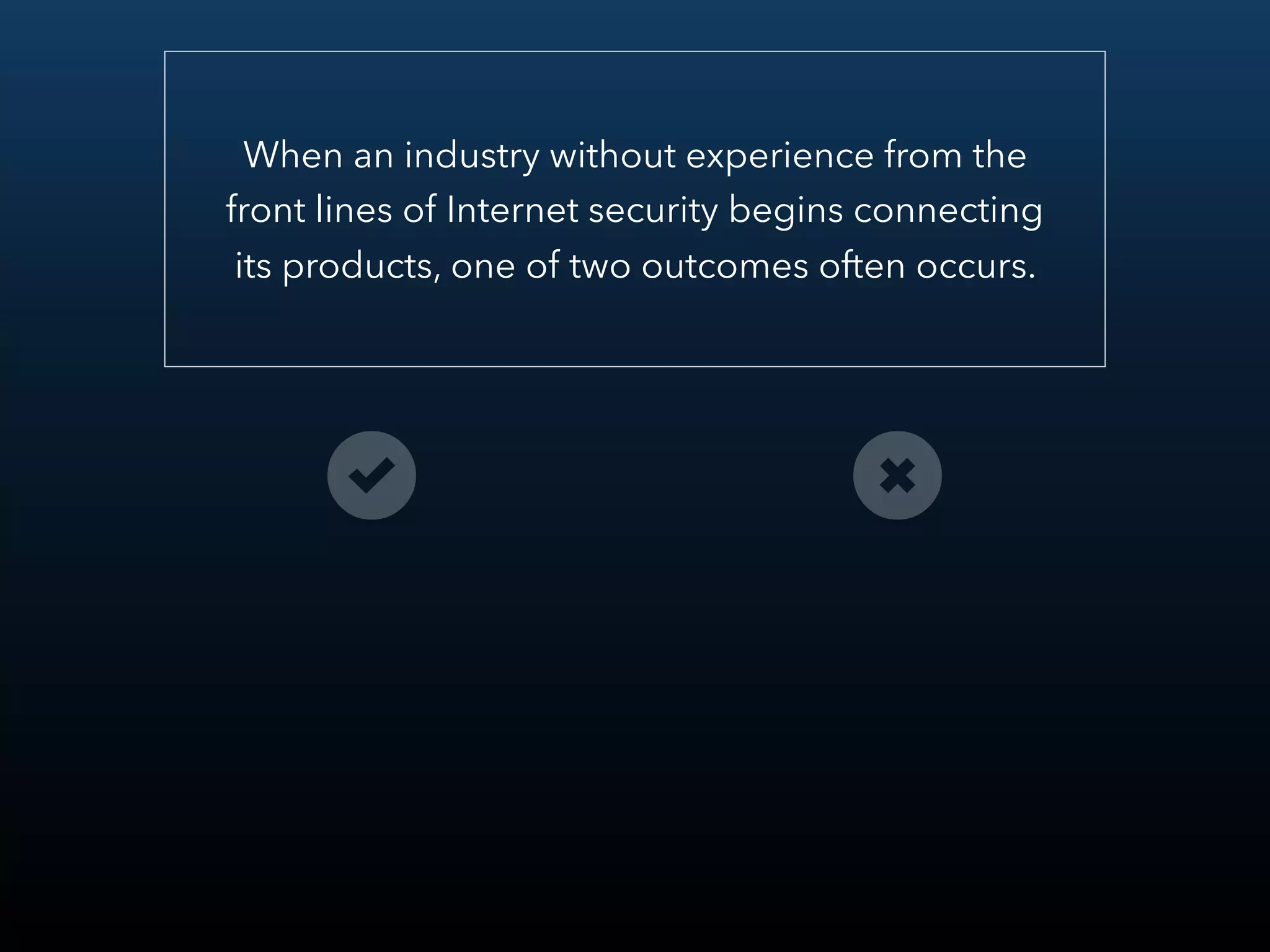 When an industry without experience from the
front lines of Internet security begins connecting
its products, one of two outcomes often occurs.
 
 