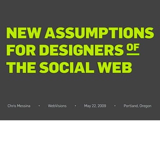 NEW ASSUMPTIONS
FOR DESIGNERS OF

THE SOCIAL WEB

Chris Messina   •   WebVisions   •   May 22, 2009   •   Portland, Oregon
 