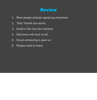 Review
1. Most people already signed up elsewhere
2. Their friends are online
3. Email is the new fax machine
4. Discovery...