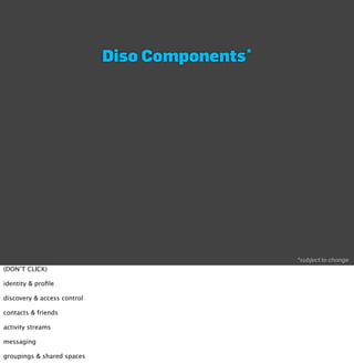 Diso   Components*




                                                  *subject to change
(DON’T CLICK)

identity & proﬁle

discovery & access control

contacts & friends

activity streams

messaging

groupings & shared spaces
 