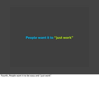 People want it to “just work”




Fourth, People want it to be easy and “just work”
 