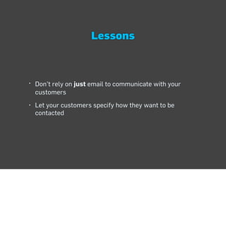 Lessons



• Don’t rely on just email to communicate with your
  customers
• Let your customers specify how they want to b...