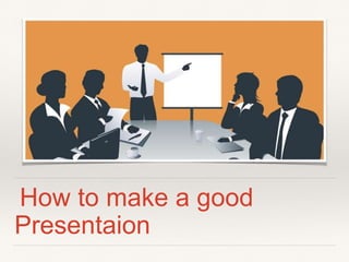How to make a good
Presentaion
 