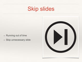 Skip slides
❖ Running out of time
❖ Skip unnecessary slide
 