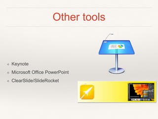 Other tools
❖ Keynote
❖ Microsoft Office PowerPoint
❖ ClearSlide/SlideRocket
 