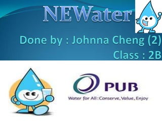 NEWater Done by : Johnna Cheng (2)Class : 2B 