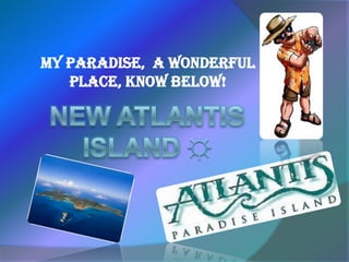 MY PARADISE,  A WONDERFUL  PLACE, KNOW BELOW! New Atlantis island ☼ 