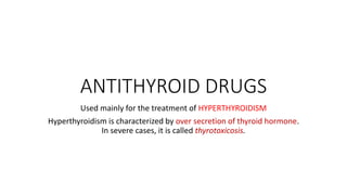 ANTITHYROID DRUGS
Used mainly for the treatment of HYPERTHYROIDISM
Hyperthyroidism is characterized by over secretion of thyroid hormone.
In severe cases, it is called thyrotoxicosis.
 
