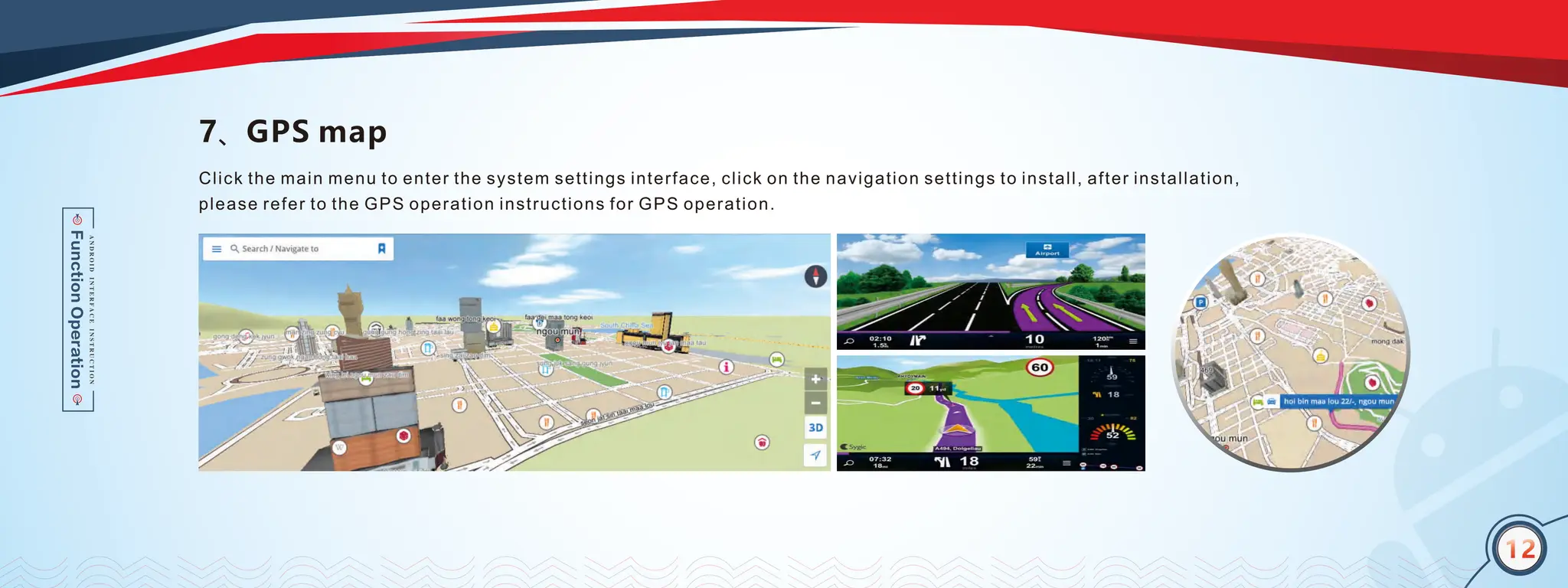 12
Click the main menu to enter the system settings interface, click on the navigation settings to install, after installation,
please refer to the GPS operation instructions for GPS operation.
7、GPS map
12
 