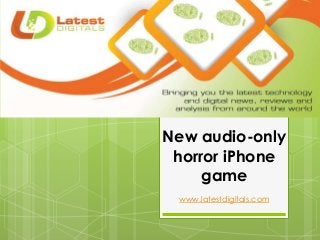 New audio-only
horror iPhone
game
www.latestdigitals.com
 