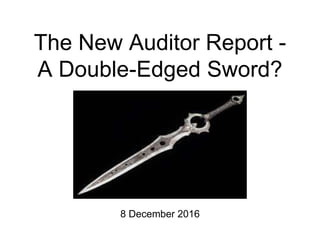 The New Auditor Report -
A Double-Edged Sword?
8 December 2016
 