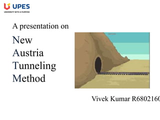 New
Austria
Tunneling
Method
A presentation on
Vivek Kumar R6802160
 