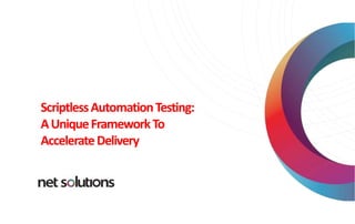 ScriptlessAutomationTesting:
AUniqueFrameworkTo
AccelerateDelivery
 
