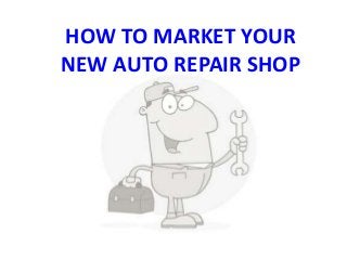 HOW TO MARKET YOUR
NEW AUTO REPAIR SHOP
 