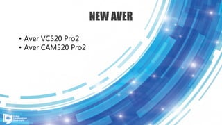 NEW AVER
• Aver VC520 Pro2
• Aver CAM520 Pro2
 