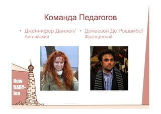 Команда Педагогов
•  Дженнифер Данлоп/
Английский
•  Донасьен Де Рошамбо/
Французский
 