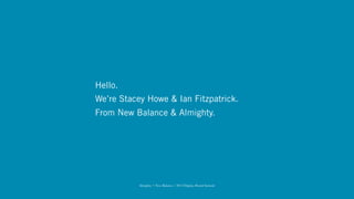 Hello.
We’re Stacey Howe & Ian Fitzpatrick.
From New Balance & Almighty.




           Almighty + New Balance / 2012 Digiday Brand Summit
 