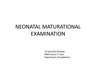 NEONATAL MATURATIONAL
EXAMINATION
-Dr Sanchita Dhawan
DNB trainee 1st year
Department of paediatrics
 