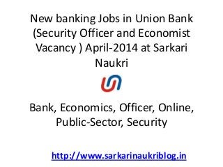 New banking Jobs in Union Bank
(Security Officer and Economist
Vacancy ) April-2014 at Sarkari
Naukri
Bank, Economics, Officer, Online,
Public-Sector, Security
http://www.sarkarinaukriblog.in
 
