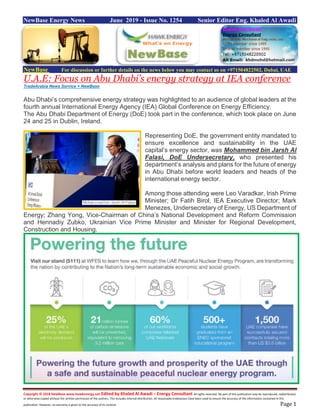 Copyright © 2018 NewBase www.hawkenergy.net Edited by Khaled Al Awadi – Energy Consultant All rights reserved. No part of this publication may be reproduced, redistributed,
or otherwise copied without the written permission of the authors. This includes internal distribution. All reasonable endeavours have been used to ensure the accuracy of the information contained in this
publication. However, no warranty is given to the accuracy of its content. Page 1
NewBase Energy News June 2019 - Issue No. 1254 Senior Editor Eng. Khaled Al Awadi
NewBase For discussion or further details on the news below you may contact us on +971504822502, Dubai, UAE
U.A.E: Focus on Abu Dhabi’s energy strategy at IEA conference
TradeArabia News Service + NewBase
Abu Dhabi’s comprehensive energy strategy was highlighted to an audience of global leaders at the
fourth annual International Energy Agency (IEA) Global Conference on Energy Efficiency.
The Abu Dhabi Department of Energy (DoE) took part in the conference, which took place on June
24 and 25 in Dublin, Ireland.
Representing DoE, the government entity mandated to
ensure excellence and sustainability in the UAE
capital’s energy sector, was Mohammed bin Jarsh Al
Falasi, DoE Undersecretary, who presented his
department’s analysis and plans for the future of energy
in Abu Dhabi before world leaders and heads of the
international energy sector.
Among those attending were Leo Varadkar, Irish Prime
Minister; Dr Fatih Birol, IEA Executive Director; Mark
Menezes, Undersecretary of Energy, US Department of
Energy; Zhang Yong, Vice-Chairman of China’s National Development and Reform Commission
and Hennadiy Zubko, Ukrainian Vice Prime Minister and Minister for Regional Development,
Construction and Housing.
 