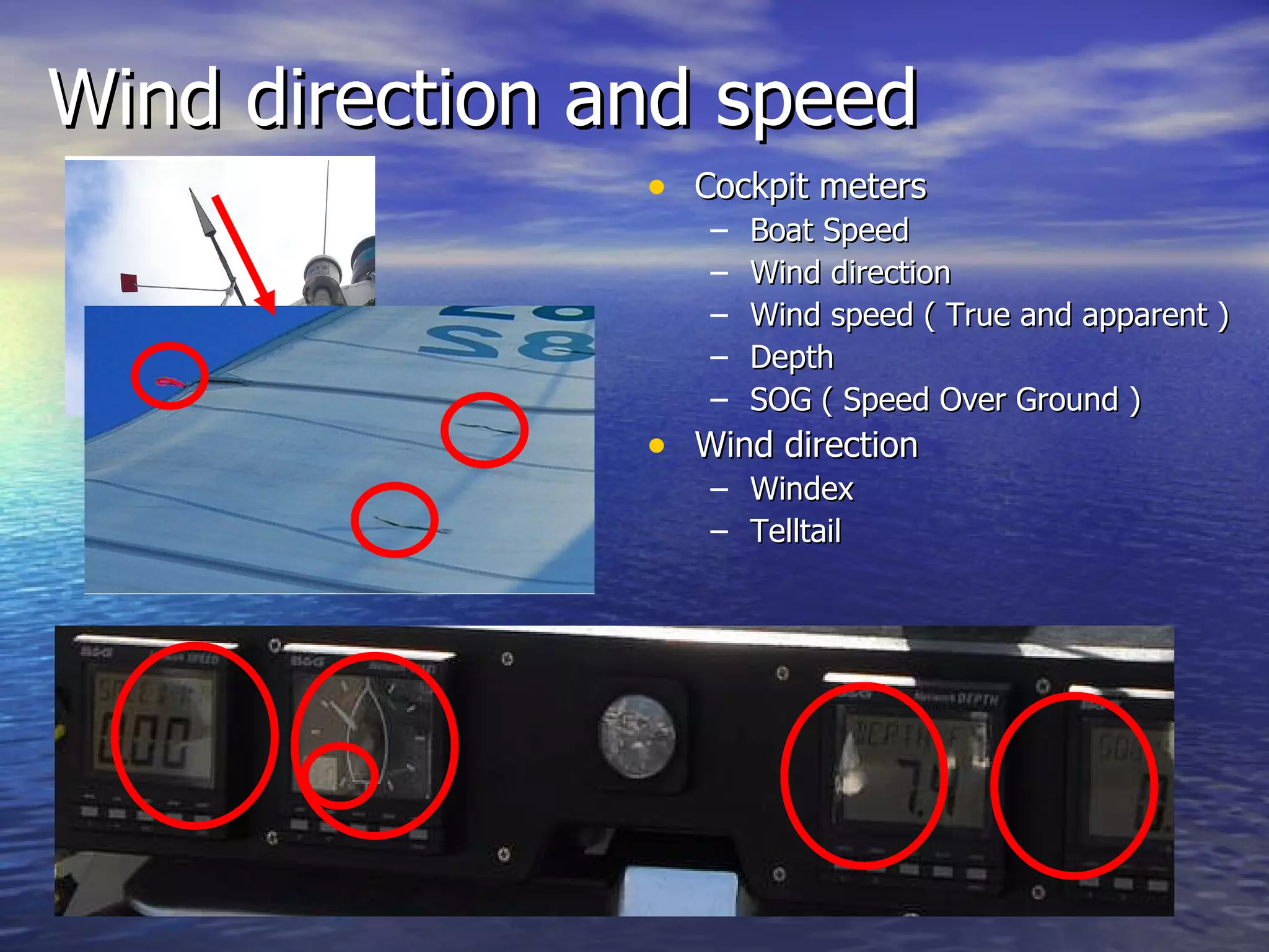Wind direction and speed  Cockpit meters Boat Speed  Wind direction  Wind speed ( True and apparent ) Depth  SOG ( Speed Over Ground ) Wind direction Windex  Telltail 