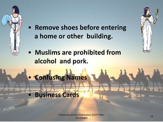 • Remove shoes before entering
a home or other building.
• Muslims are prohibited from
alcohol and pork.
• Confusing Names
• Business Cards
Crosscultural Communication-EGYPT/Nov
2013/AIMT

15

 
