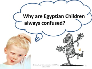 Why are Egyptian Children
always confused?

Crosscultural Communication-EGYPT/Nov
2013/ AIMT

16

 