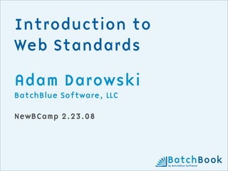 Introduction to
Web Standards

Adam Darowski
BatchBlue Software, LLC

NewBCamp 2.23.08